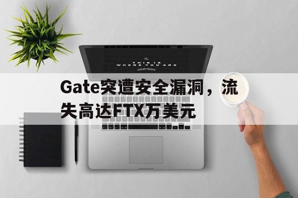 Gate突遭安全漏洞，流失高达FTX万美元